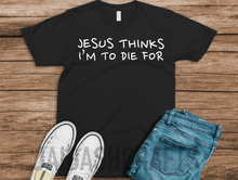 Load image into Gallery viewer, Jesus Thinks I&#39;m to Die for
