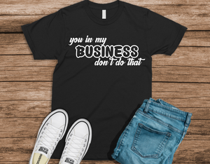 You in My Business? don't do that T